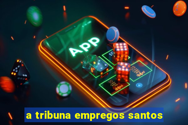 a tribuna empregos santos